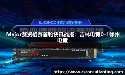 Major赛资格赛首轮快讯战报：吉林电竞0-1徐州电竞