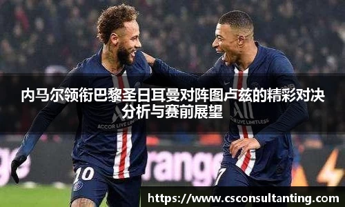 内马尔领衔巴黎圣日耳曼对阵图卢兹的精彩对决分析与赛前展望
