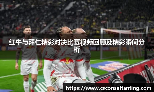 红牛与拜仁精彩对决比赛视频回顾及精彩瞬间分析