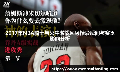 2017年NBA骑士与公牛激战回顾精彩瞬间与赛季影响分析