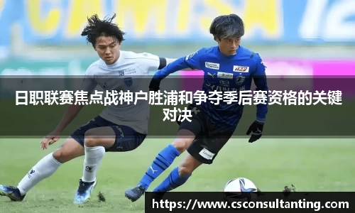 日职联赛焦点战神户胜浦和争夺季后赛资格的关键对决
